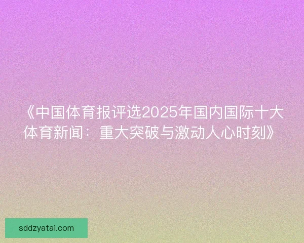 《中国体育报评选2025年国内国际十大体育新闻：重大突破与激动人心时刻》