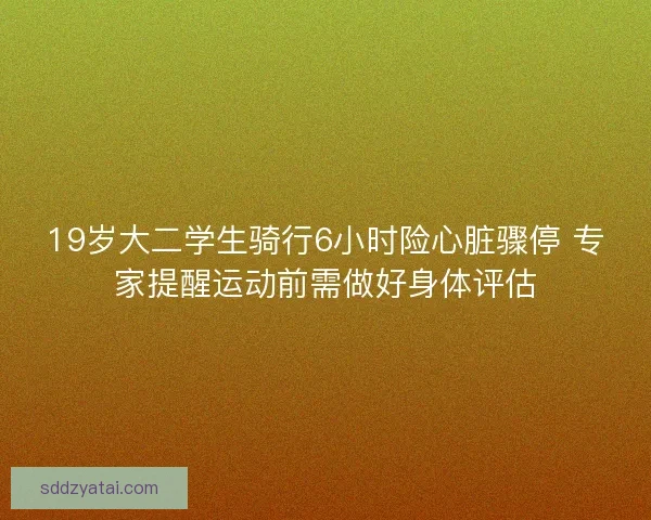 19岁大二学生骑行6小时险心脏骤停 专家提醒运动前需做好身体评估