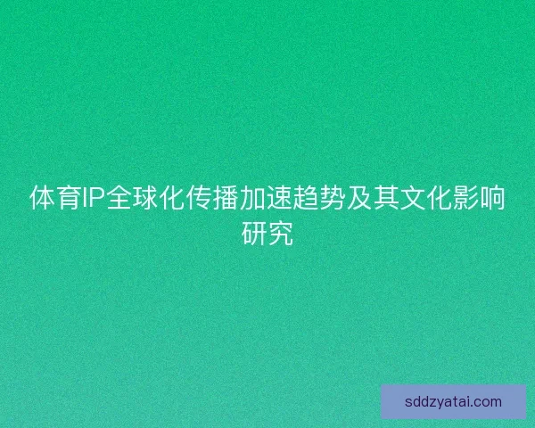 体育IP全球化传播加速趋势及其文化影响研究