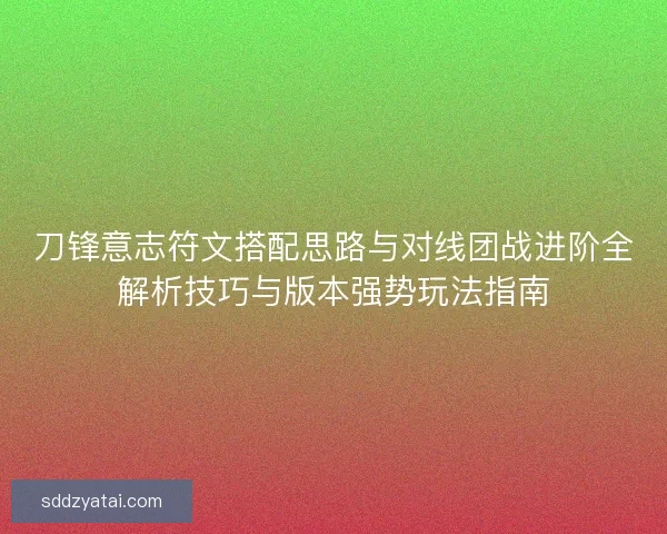 刀锋意志符文搭配思路与对线团战进阶全解析技巧与版本强势玩法指南