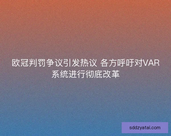 欧冠判罚争议引发热议 各方呼吁对VAR系统进行彻底改革