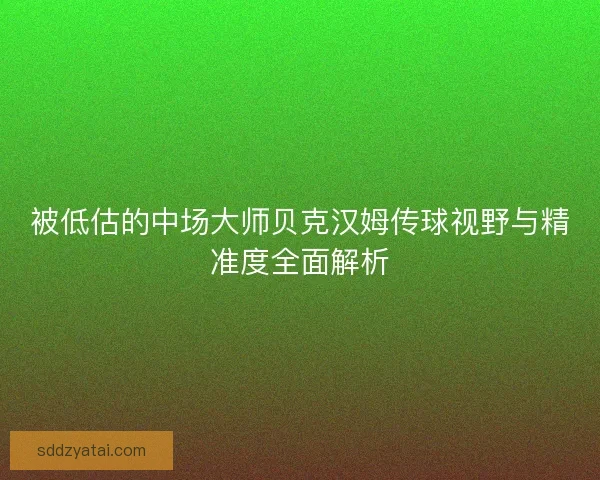 被低估的中场大师贝克汉姆传球视野与精准度全面解析 被低估的中场大师贝克汉姆传球视野与精准度全面解析