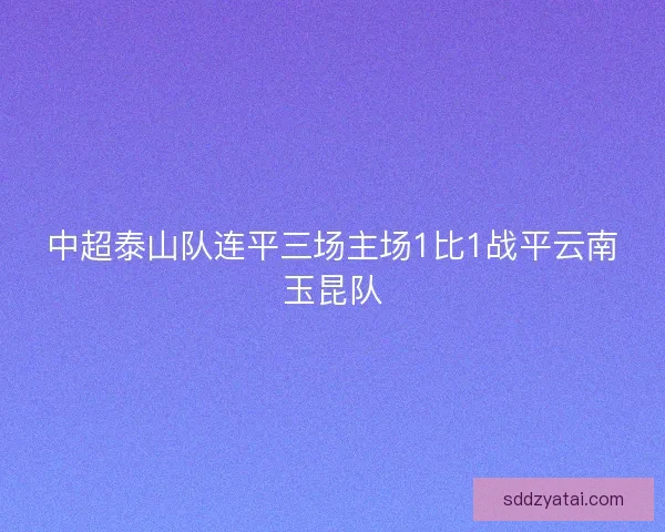 中超泰山队连平三场主场1比1战平云南玉昆队 中超泰山队连平三场主场1比1战平云南玉昆队