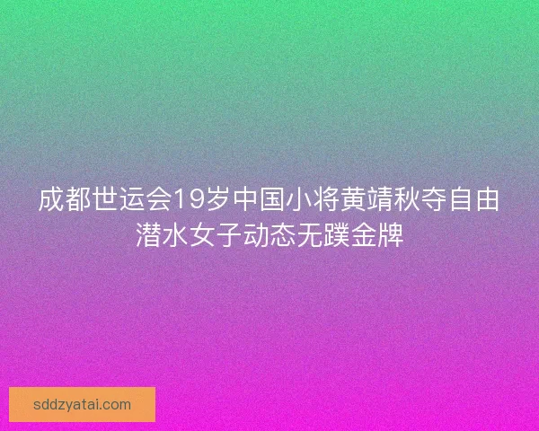 成都世运会19岁中国小将黄靖秋夺自由潜水女子动态无蹼金牌 成都世运会19岁中国小将黄靖秋夺自由潜水女子动态无蹼金牌