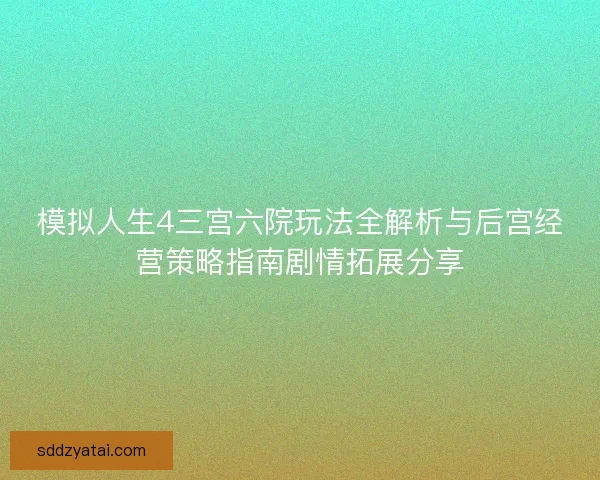 模拟人生4三宫六院玩法全解析与后宫经营策略指南剧情拓展分享