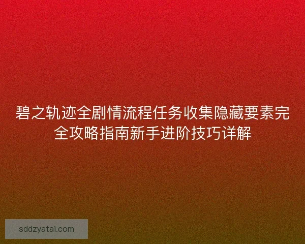碧之轨迹全剧情流程任务收集隐藏要素完全攻略指南新手进阶技巧详解 碧之轨迹全剧情流程任务收集隐藏要素完全攻略指南新手进阶技巧详解