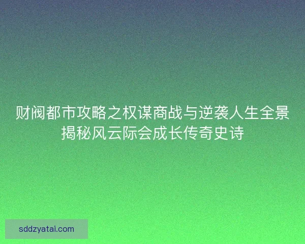 财阀都市攻略之权谋商战与逆袭人生全景揭秘风云际会成长传奇史诗 财阀都市攻略之权谋商战与逆袭人生全景揭秘风云际会成长传奇史诗