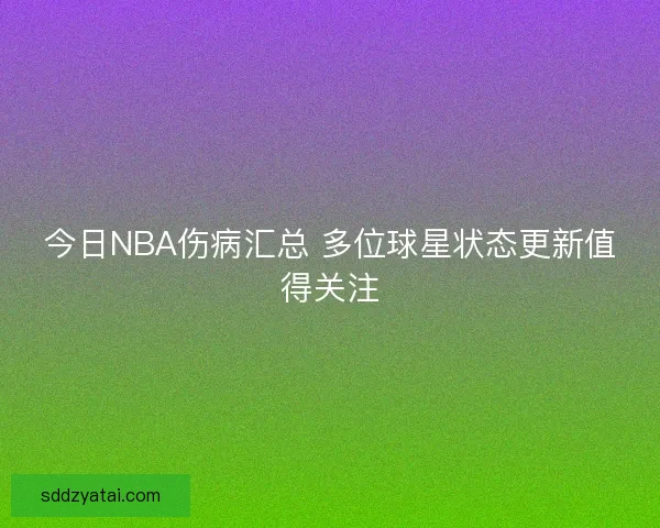 今日NBA伤病汇总 多位球星状态更新值得关注
