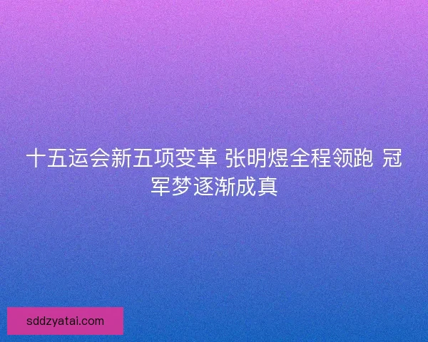 十五运会新五项变革 张明煜全程领跑 冠军梦逐渐成真