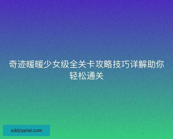 奇迹暖暖少女级全关卡攻略技巧详解助你轻松通关
