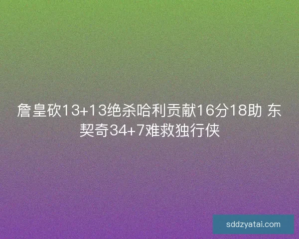 詹皇砍13+13绝杀哈利贡献16分18助 东契奇34+7难救独行侠