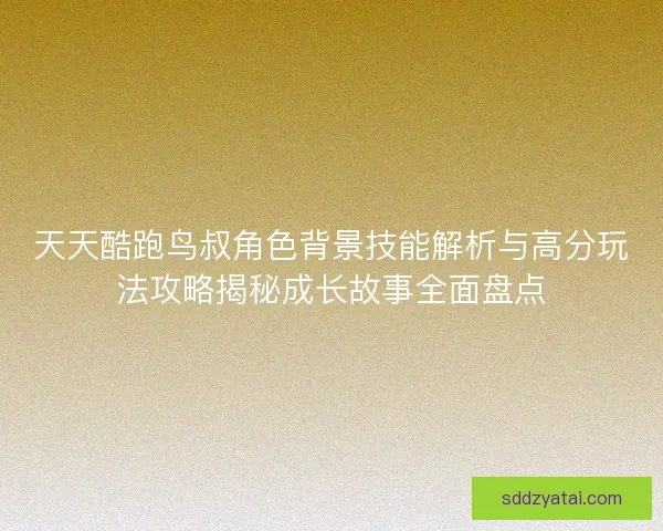 天天酷跑鸟叔角色背景技能解析与高分玩法攻略揭秘成长故事全面盘点