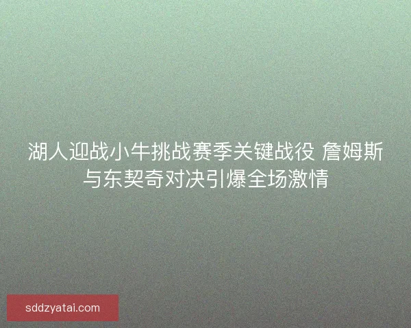 湖人迎战小牛挑战赛季关键战役 詹姆斯与东契奇对决引爆全场激情 湖人迎战小牛挑战赛季关键战役 詹姆斯与东契奇对决引爆全场激情